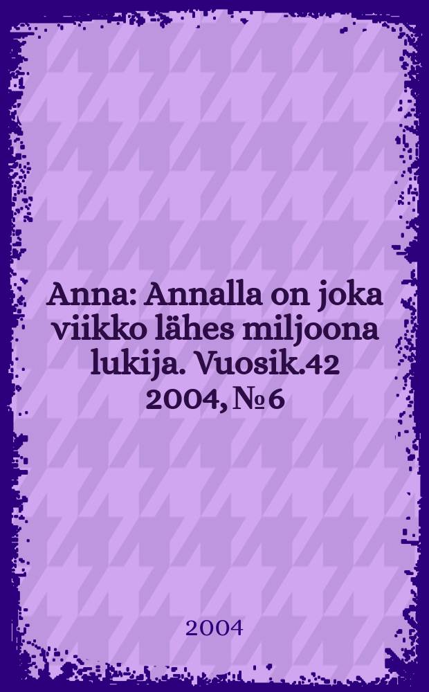 Anna : Annalla on joka viikko l&auml;hes miljoona lukija. Vuosik.42 2004, №6