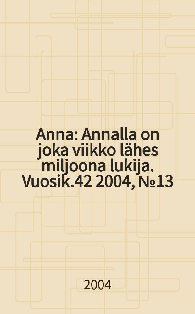 Anna : Annalla on joka viikko lähes miljoona lukija. Vuosik.42 2004, №13