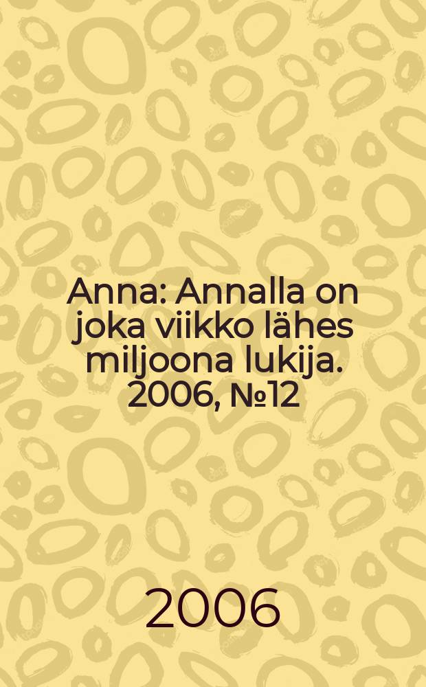 Anna : Annalla on joka viikko l&auml;hes miljoona lukija. 2006, № 12