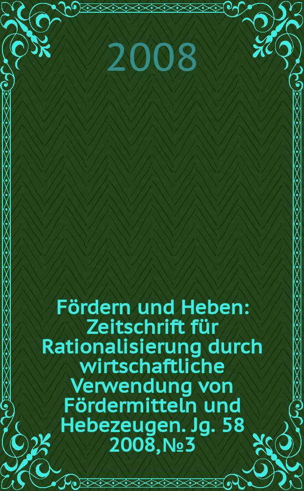 Fördern und Heben : Zeitschrift für Rationalisierung durch wirtschaftliche Verwendung von Fördermitteln und Hebezeugen. Jg. 58 2008, № 3