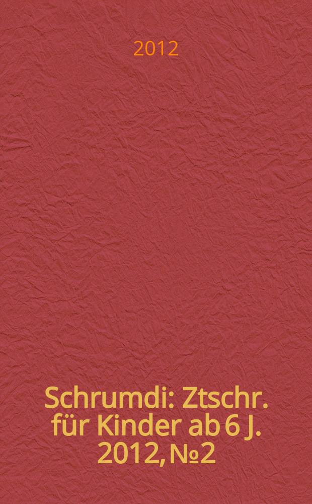 Schrumdi : Ztschr. für Kinder ab 6 J. 2012, № 2