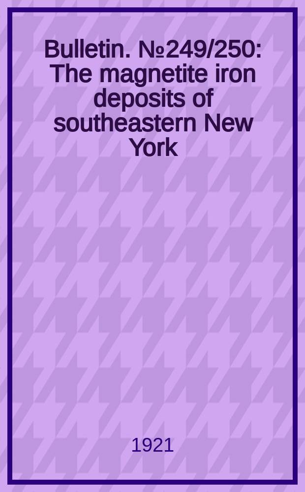 Bulletin. №249/250 : The magnetite iron deposits of southeastern New York = Магнетитовые месторождения железа на юго-востоке Нью-Йорка