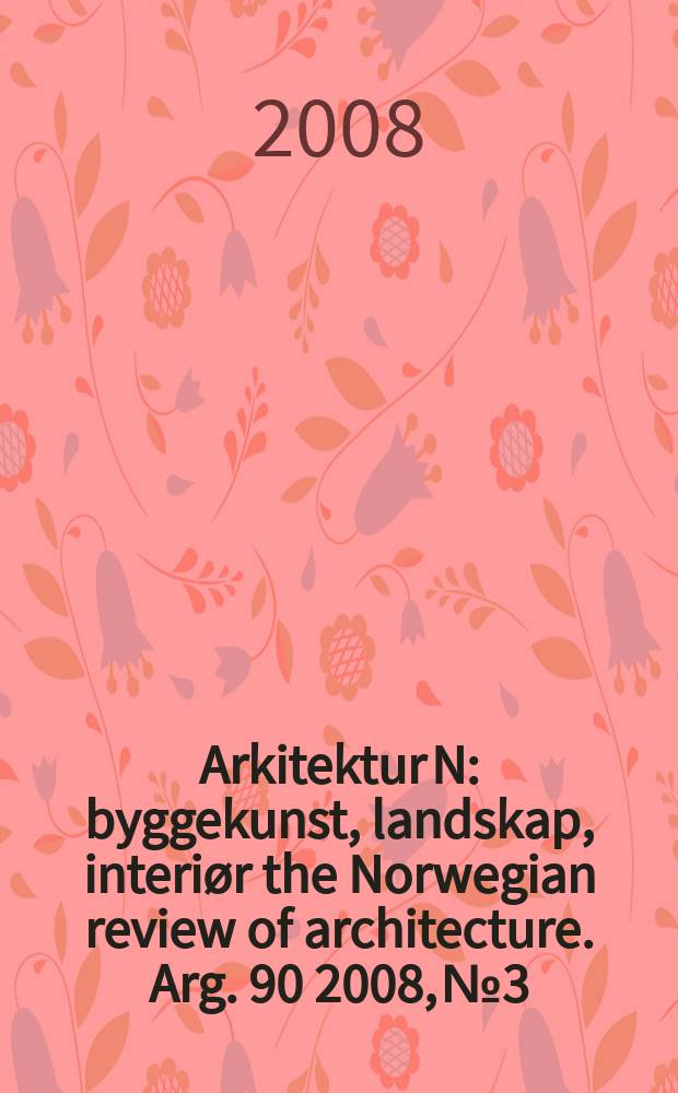 Arkitektur N : byggekunst, landskap, interiør the Norwegian review of architecture. Arg. 90 2008, № 3