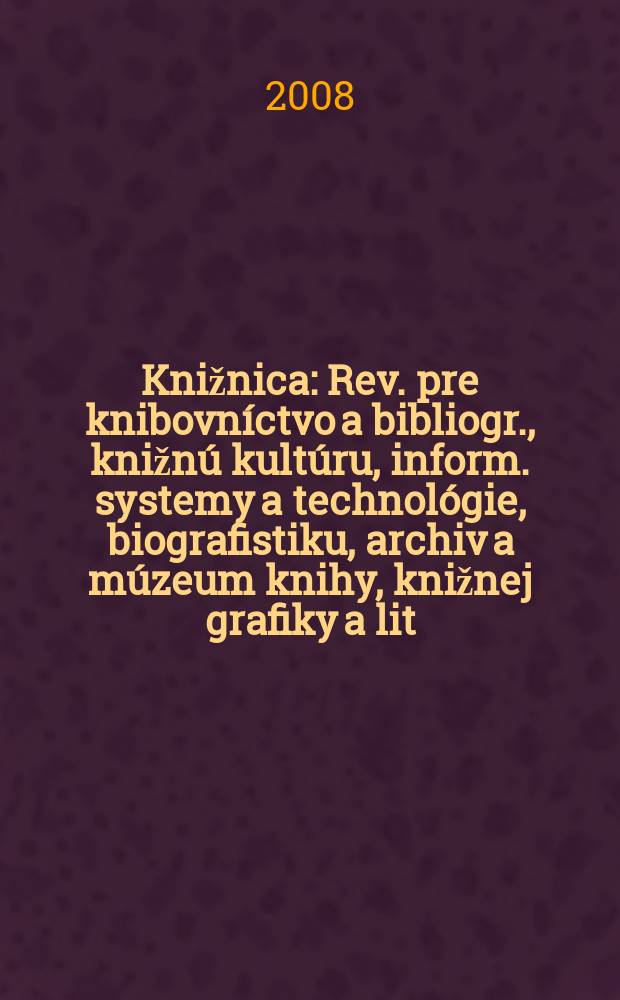 Knižnica : Rev. pre knibovníctvo a bibliogr., knižnú kultúru, inform. systemy a technológie, biografistiku, archiv a múzeum knihy, knižnej grafiky a lit. pamiatok. Roč. 9 2008, č. 4