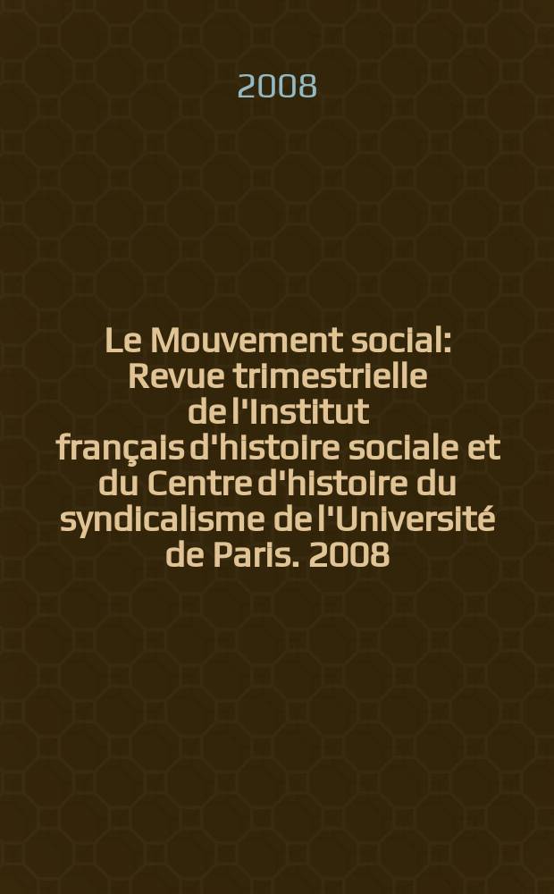 Le Mouvement social : Revue trimestrielle de l'Institut français d'histoire sociale et du Centre d'histoire du syndicalisme de l'Université de Paris. 2008, № 223