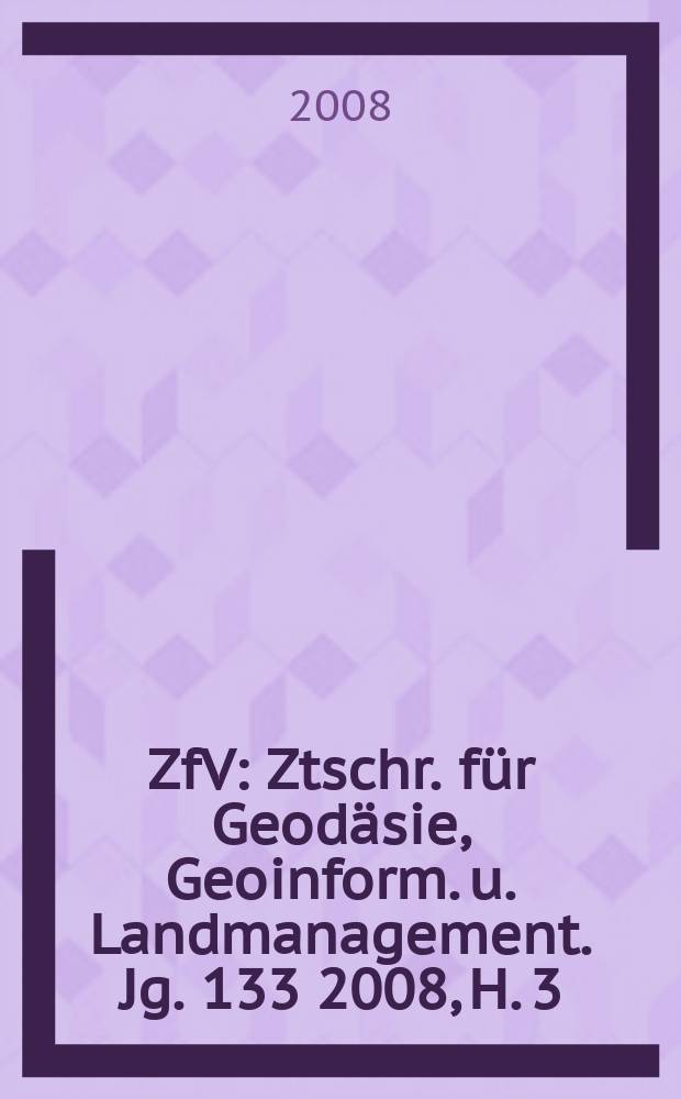ZfV : Ztschr. für Geodäsie ,Geoinform. u. Landmanagement. Jg. 133 2008, H. 3