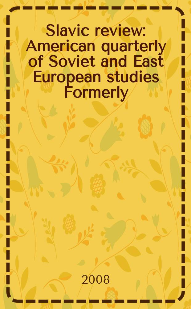Slavic review : American quarterly of Soviet and East European studies Formerly: the American Slavic and East European review. Vol. 67, № 2