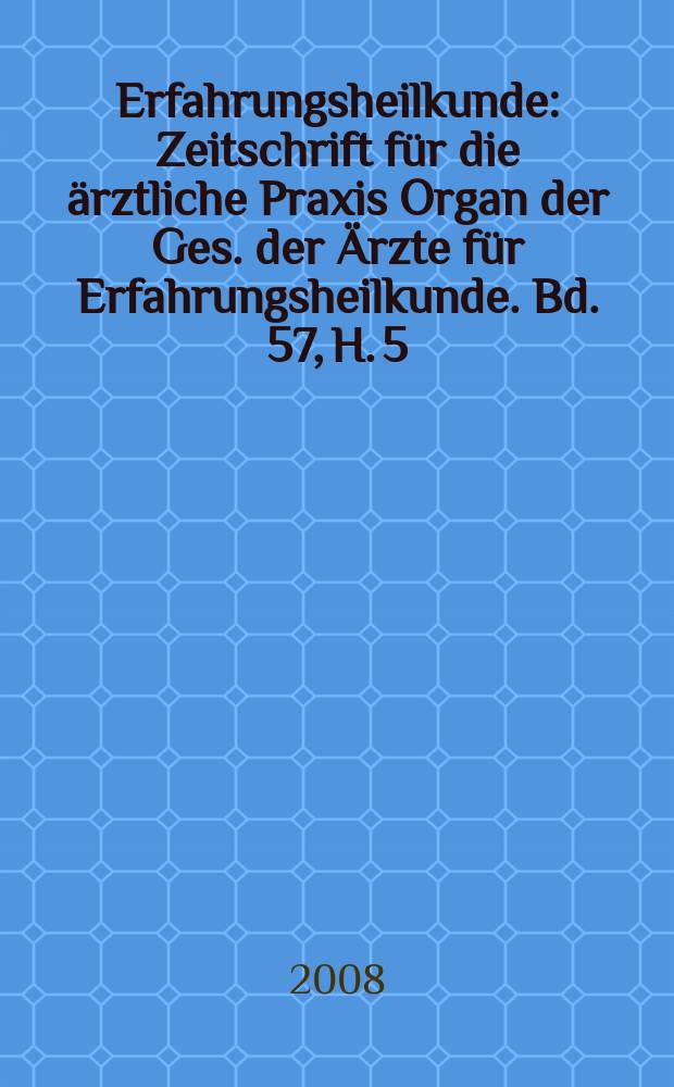 Erfahrungsheilkunde : Zeitschrift für die ärztliche Praxis Organ der Ges. der Ärzte für Erfahrungsheilkunde. Bd. 57, H. 5