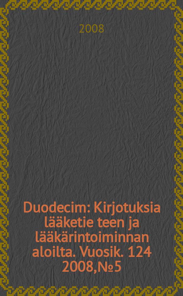Duodecim : Kirjotuksia lääketie teen ja lääkärintoiminnan aloilta. Vuosik. 124 2008, № 5