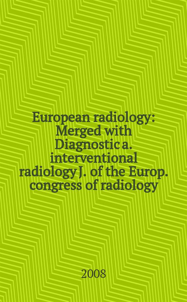 European radiology : Merged with Diagnostic a. interventional radiology J. of the Europ. congress of radiology (ECR) Offic. organ of the Europ. assoc. of radiology (EAR). Vol. 18, № 4