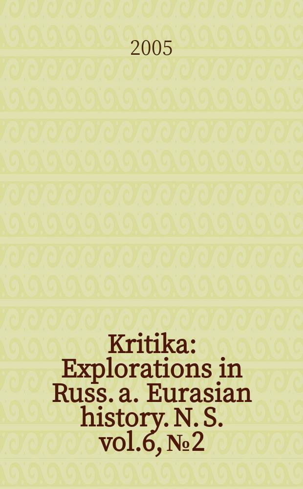 Kritika : Explorations in Russ. a. Eurasian history. N. S. vol.6, №2
