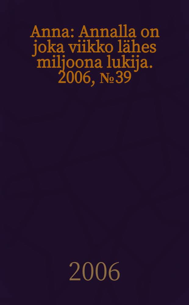 Anna : Annalla on joka viikko lähes miljoona lukija. 2006, № 39