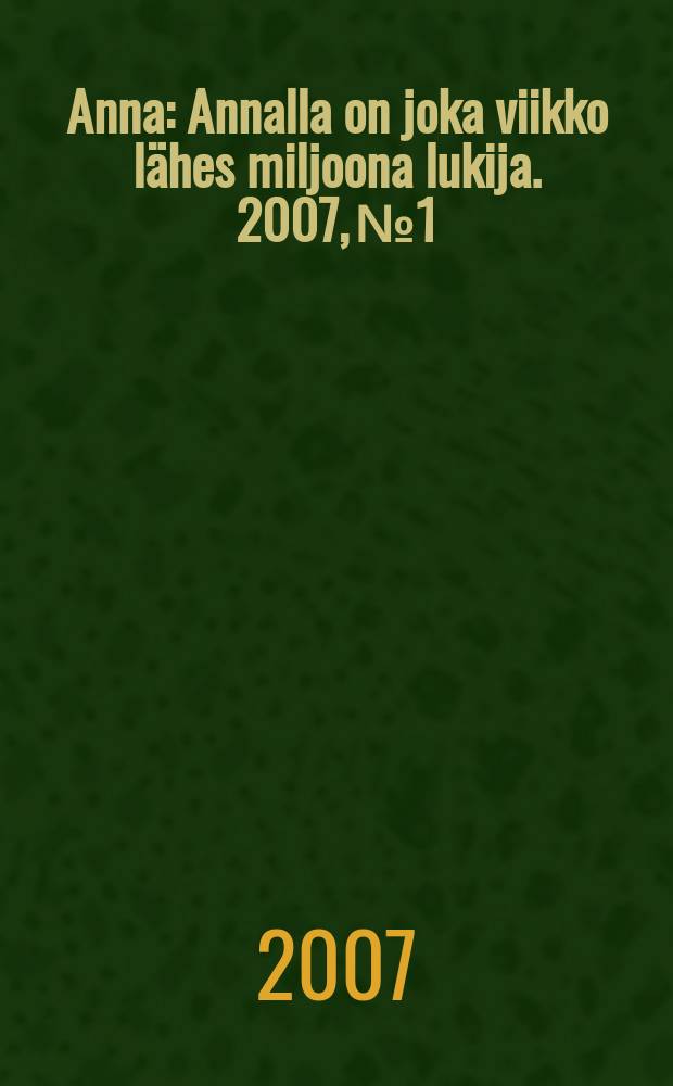 Anna : Annalla on joka viikko l&auml;hes miljoona lukija. 2007, № 1