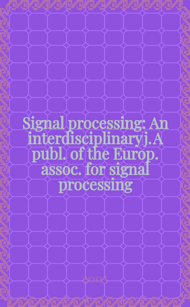 Signal processing : An interdisciplinary j. A publ. of the Europ. assoc. for signal processing (EURASIP). Vol.85, №6