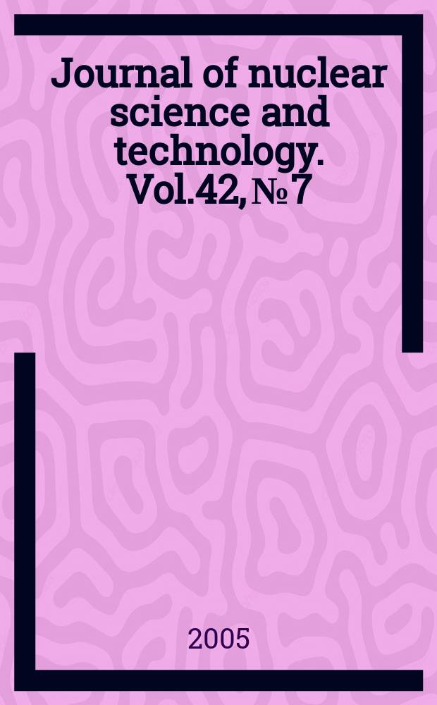 Journal of nuclear science and technology. Vol.42, №7
