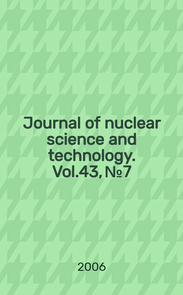 Journal of nuclear science and technology. Vol.43, №7