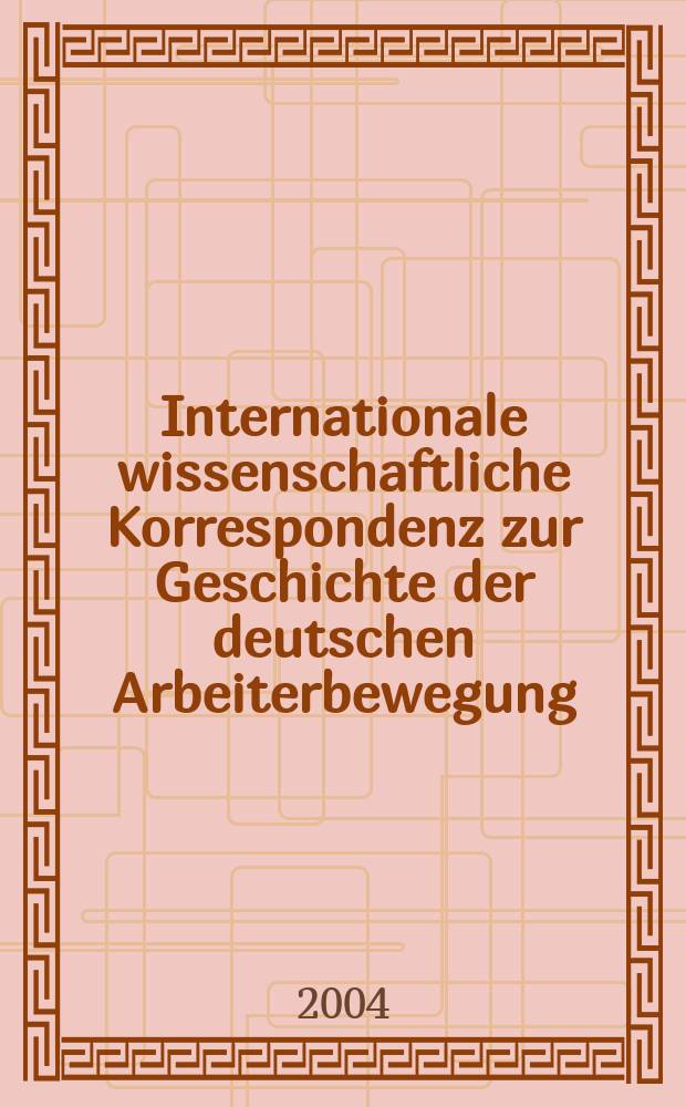 Internationale wissenschaftliche Korrespondenz zur Geschichte der deutschen Arbeiterbewegung : IWK. Jg.40 2004, H.1