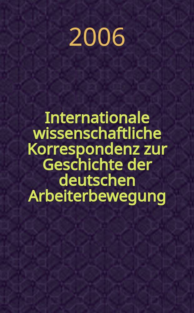 Internationale wissenschaftliche Korrespondenz zur Geschichte der deutschen Arbeiterbewegung : IWK. Jg.42 2006, H.1