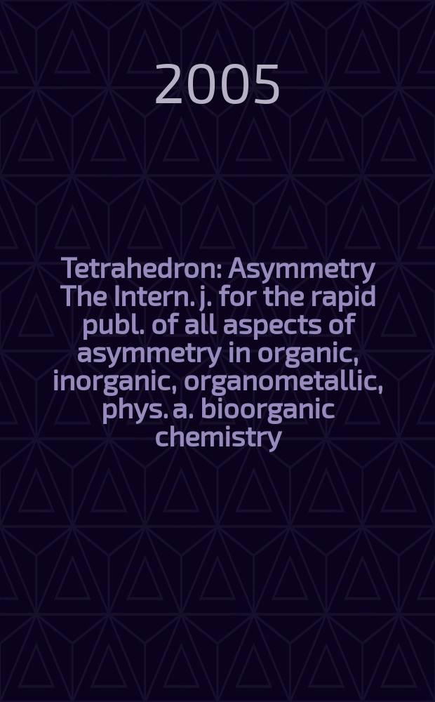 Tetrahedron : Asymmetry The Intern. j. for the rapid publ. of all aspects of asymmetry in organic, inorganic, organometallic, phys. a. bioorganic chemistry. Vol.16, №23