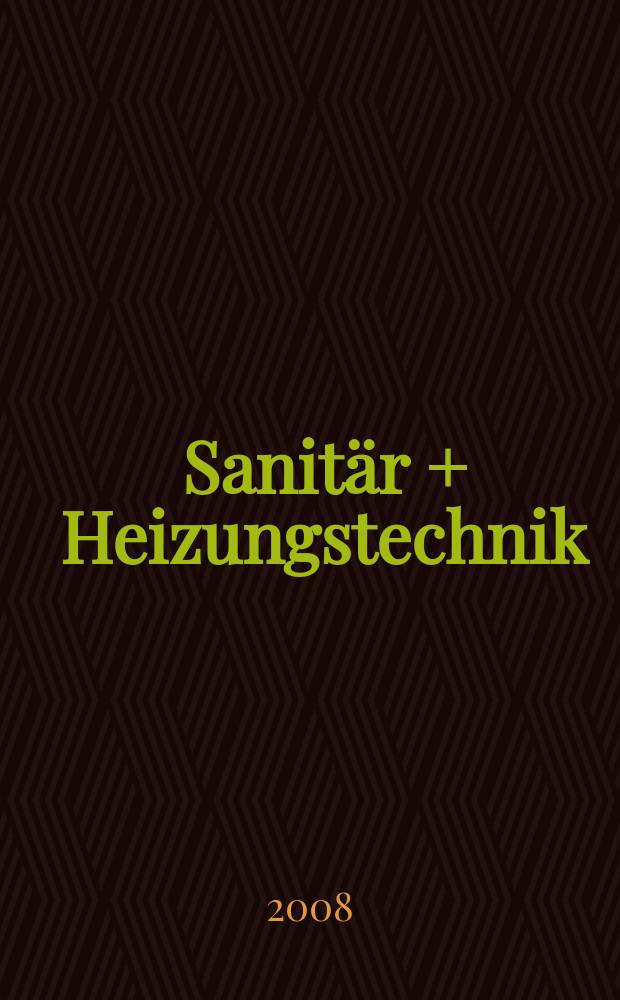 Sanit&auml;r + Heizungstechnik : Monatsschrift f&uuml;r neuzeitliche Sanit&auml;reinrichtungen, Heizungs-, L&uuml;ftungs-, Klimatechnik, &ouml;l- und Gasfeuerung, Gas- und Wasserversorgung Entw&auml;sserung, Heil-, Hallen- und Freib&auml;derbau. Jg. 73 2008, H. 5