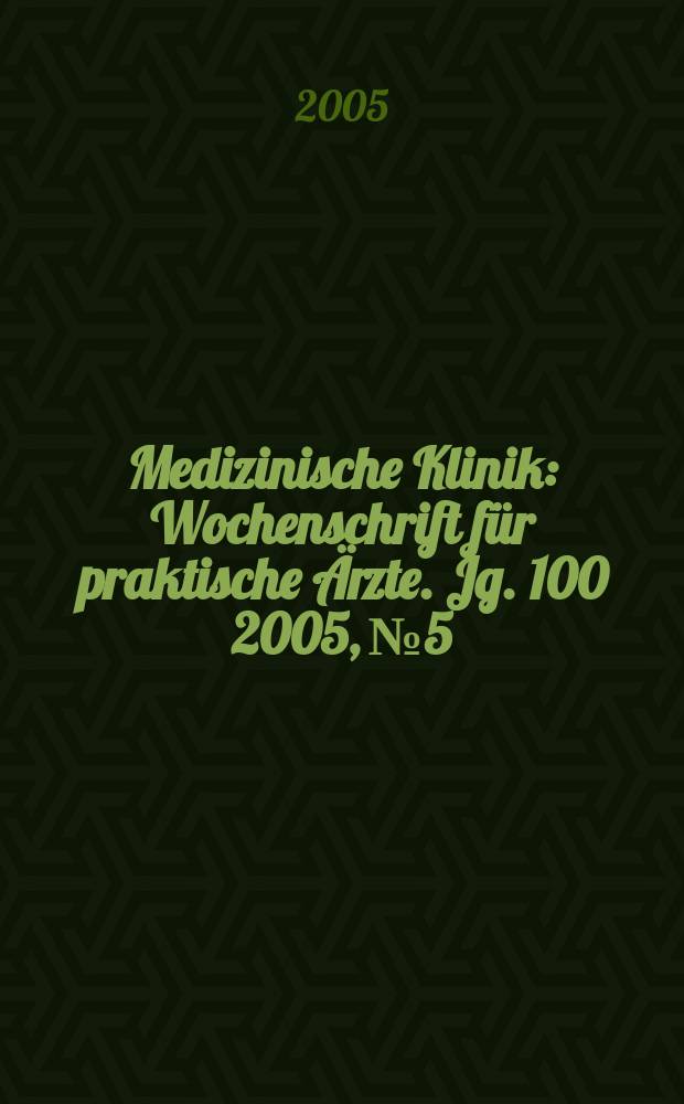 Medizinische Klinik : Wochenschrift f&uuml;r praktische &Auml;rzte. Jg. 100 2005, № 5