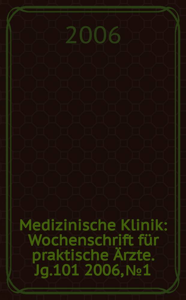 Medizinische Klinik : Wochenschrift f&uuml;r praktische &Auml;rzte. Jg.101 2006, № 1