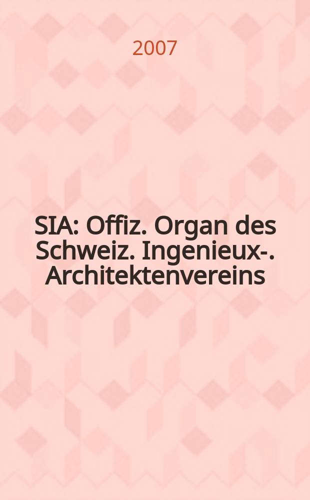 SIA : Offiz. Organ [des] Schweiz. Ingenieux -u. Architektenvereins (SIA), Ges. ehemaliger Studierender der ETH Zürich (GEP), Schweiz Vereinig. beratender Ingenieure (USIC). 2007, № 5