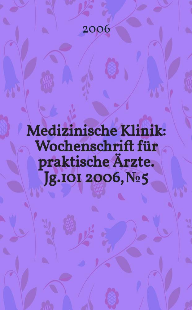 Medizinische Klinik : Wochenschrift für praktische Ärzte. Jg.101 2006, № 5