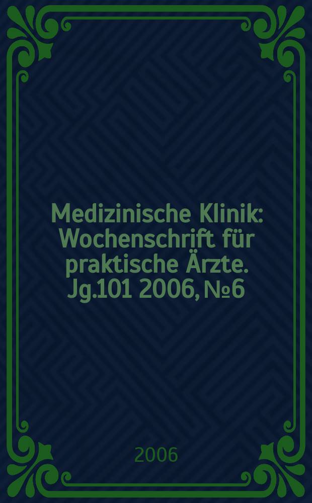 Medizinische Klinik : Wochenschrift für praktische Ärzte. Jg.101 2006, № 6