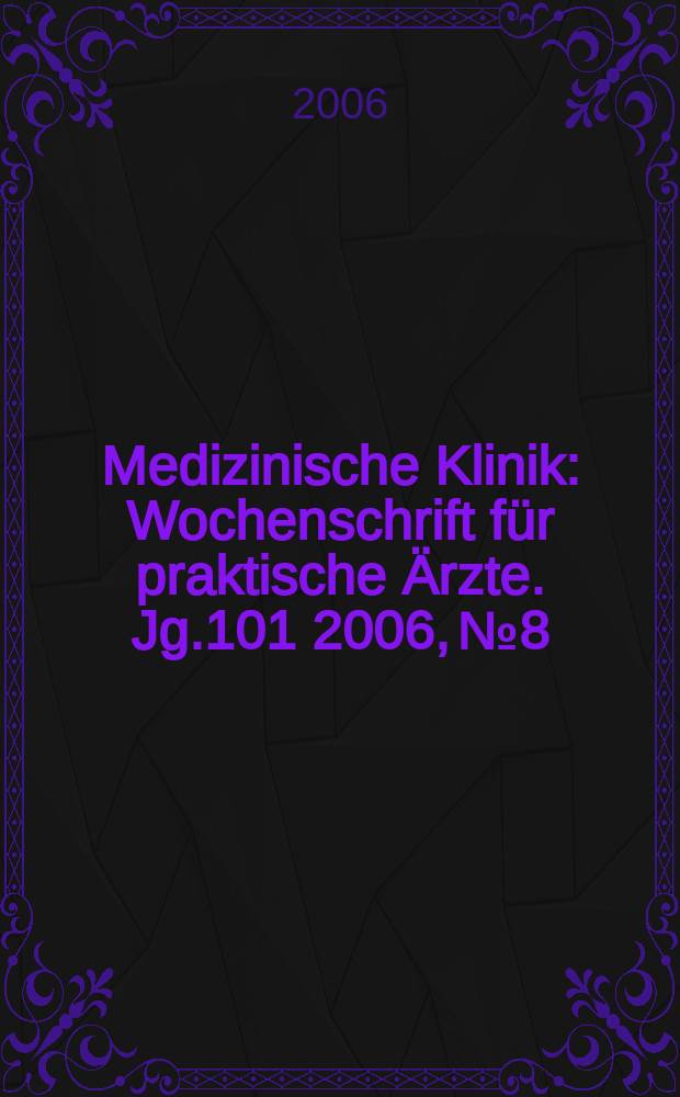 Medizinische Klinik : Wochenschrift f&uuml;r praktische &Auml;rzte. Jg.101 2006, № 8
