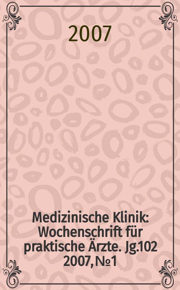 Medizinische Klinik : Wochenschrift f&uuml;r praktische &Auml;rzte. Jg.102 2007, № 1