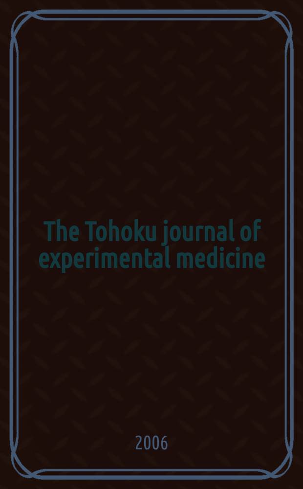 The Tohoku journal of experimental medicine : Incorporating "Arbeiten aus dem Anatomischen Inst. der kaiserlich-japanischen Univ. zu Sendai" and "Mitteilungen über allgemeine Pathologie und pathologische Anatomie". Vol.208, №4