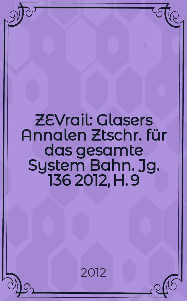 ZEVrail : Glasers Annalen Ztschr. für das gesamte System Bahn. Jg. 136 2012, H. 9