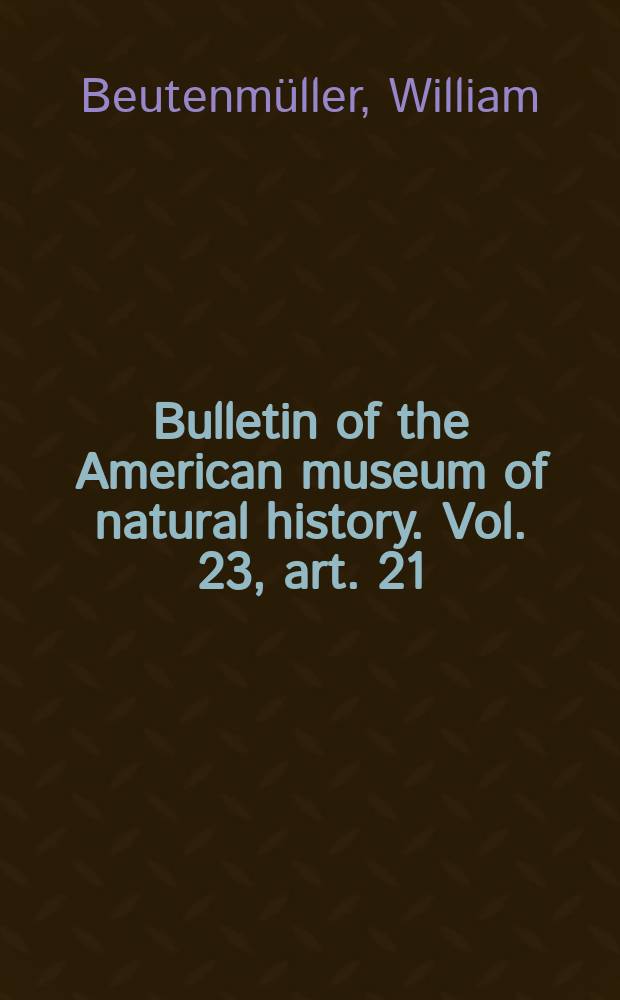 Bulletin of the American museum of natural history. Vol. 23, art. 21 : Notes on a few North American Cynipide, with descriptions of a new species = Заметки о североамериканских орехотворках с описанием двух новых видов