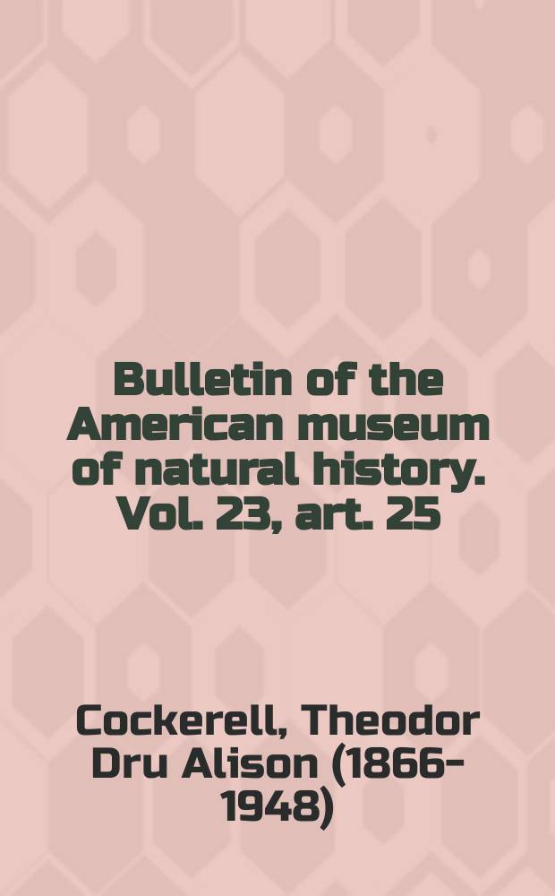 Bulletin of the American museum of natural history. Vol. 23, art. 25 : Some Coleoptera and Arachnida from Florissant, Colorado = Некоторые жуки и пауки из флориссанта Колорадо