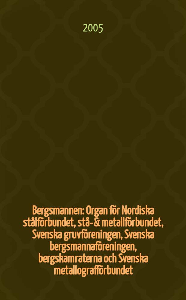 Bergsmannen : Organ f&ouml;r Nordiska st&aring;lf&ouml;rbundet, st&aring;l- & metallf&ouml;rbundet, Svenska gruvf&ouml;reningen, Svenska bergsmannaf&ouml;reningen, bergskamraterna och Svenska metallograff&ouml;rbundet. 2005, №1
