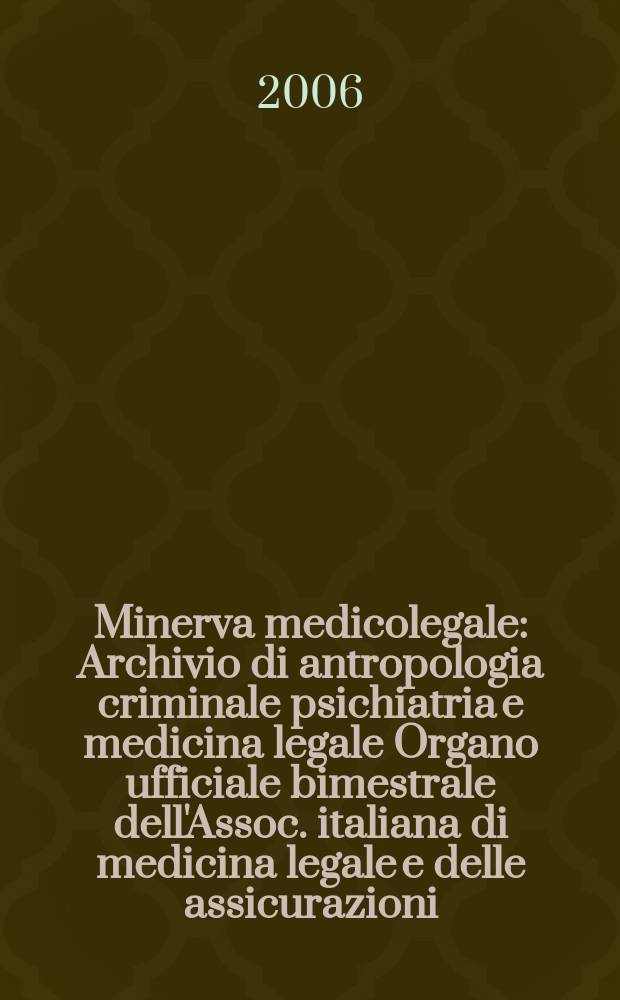 Minerva medicolegale : Archivio di antropologia criminale psichiatria e medicina legale Organo ufficiale bimestrale dell'Assoc. italiana di medicina legale e delle assicurazioni. Vol. 126, № 1