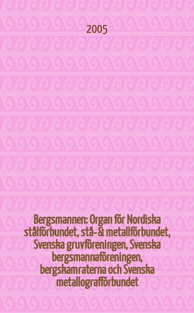 Bergsmannen : Organ för Nordiska stålförbundet, stål- & metallförbundet, Svenska gruvföreningen, Svenska bergsmannaföreningen, bergskamraterna och Svenska metallografförbundet. 2005, №2