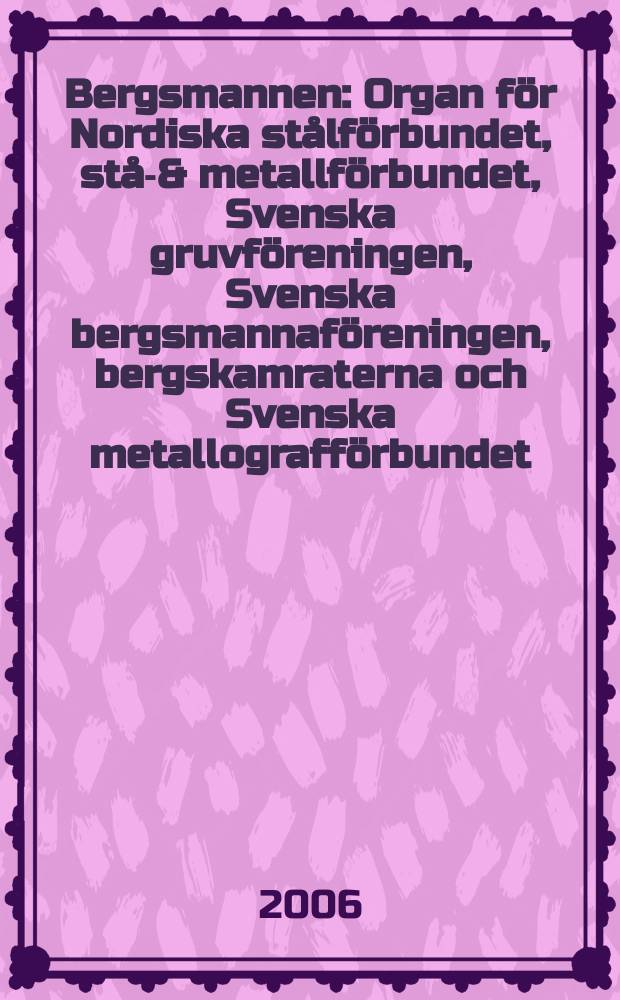 Bergsmannen : Organ för Nordiska stålförbundet, stål- & metallförbundet, Svenska gruvföreningen, Svenska bergsmannaföreningen, bergskamraterna och Svenska metallografförbundet. 2006, № 6