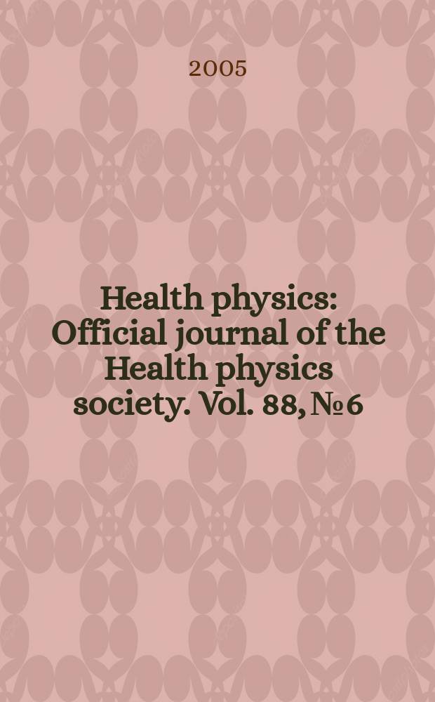 Health physics : Official journal of the Health physics society. Vol. 88, № 6