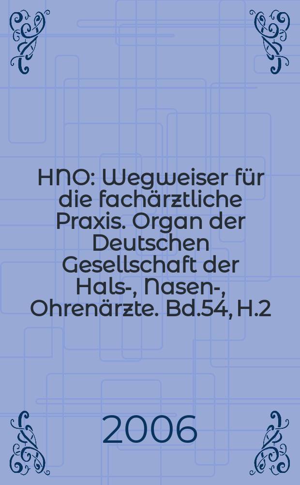 HNO : Wegweiser für die fachärztliche Praxis. Organ der Deutschen Gesellschaft der Hals-, Nasen-, Ohrenärzte. Bd.54, H.2