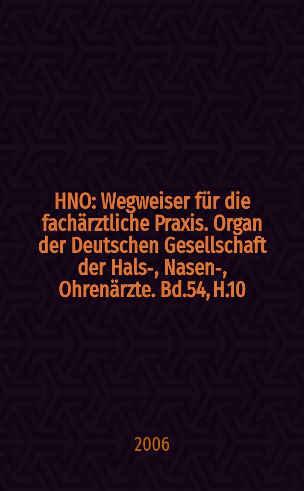 HNO : Wegweiser für die fachärztliche Praxis. Organ der Deutschen Gesellschaft der Hals-, Nasen-, Ohrenärzte. Bd.54, H.10