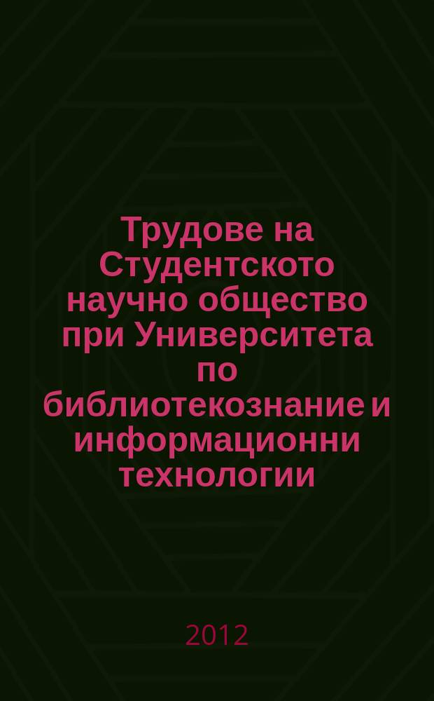 Трудове на Студентското научно общество при Университета по библиотекознание и информационни технологии. T. 7 : VII Студентска научна конференция