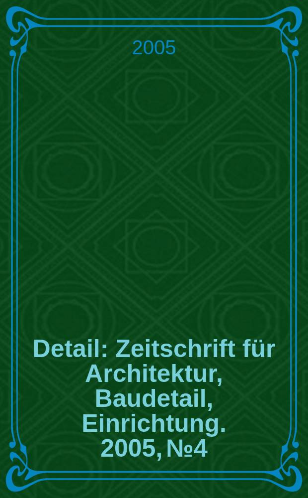 Detail : Zeitschrift für Architektur, Baudetail, Einrichtung. 2005, № 4