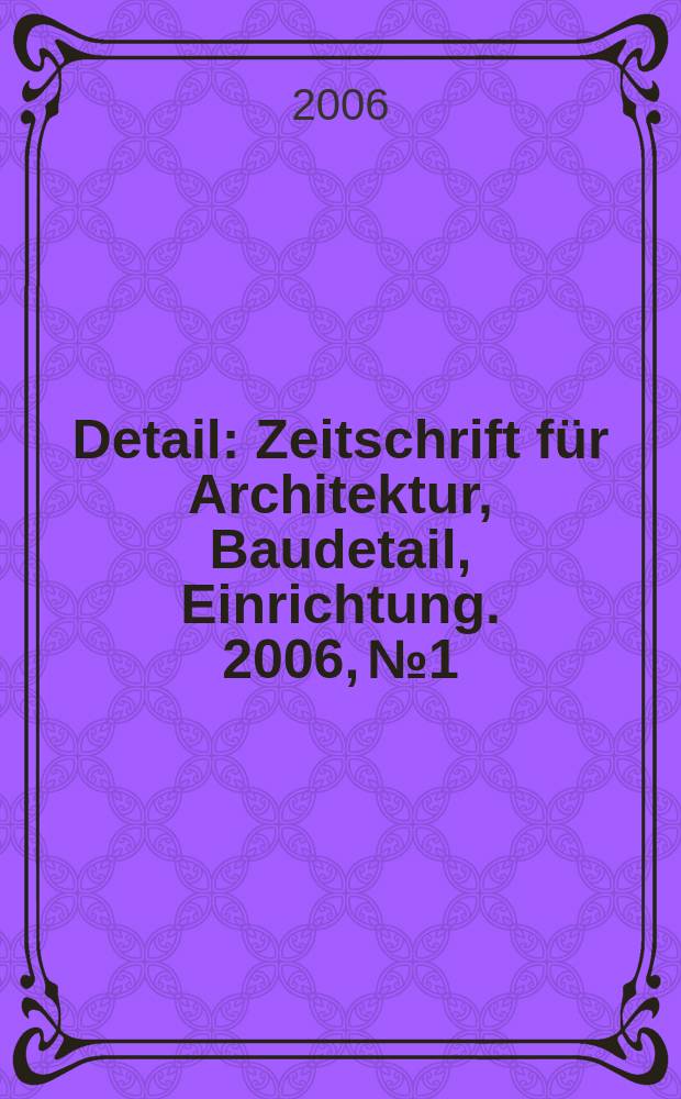 Detail : Zeitschrift für Architektur, Baudetail, Einrichtung. 2006, № 1/2