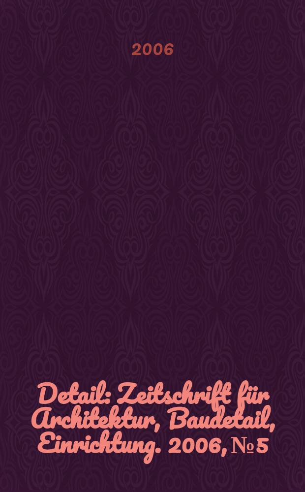 Detail : Zeitschrift für Architektur, Baudetail, Einrichtung. 2006, № 5