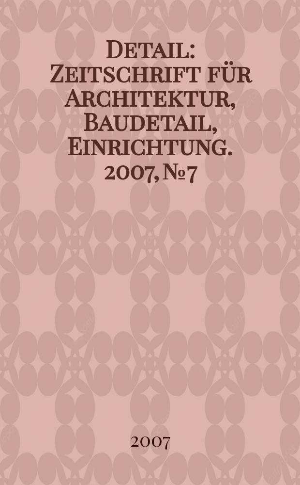 Detail : Zeitschrift für Architektur, Baudetail, Einrichtung. 2007, № 7
