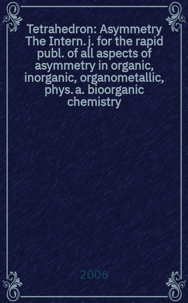 Tetrahedron : Asymmetry The Intern. j. for the rapid publ. of all aspects of asymmetry in organic, inorganic, organometallic, phys. a. bioorganic chemistry. Vol.17, №19