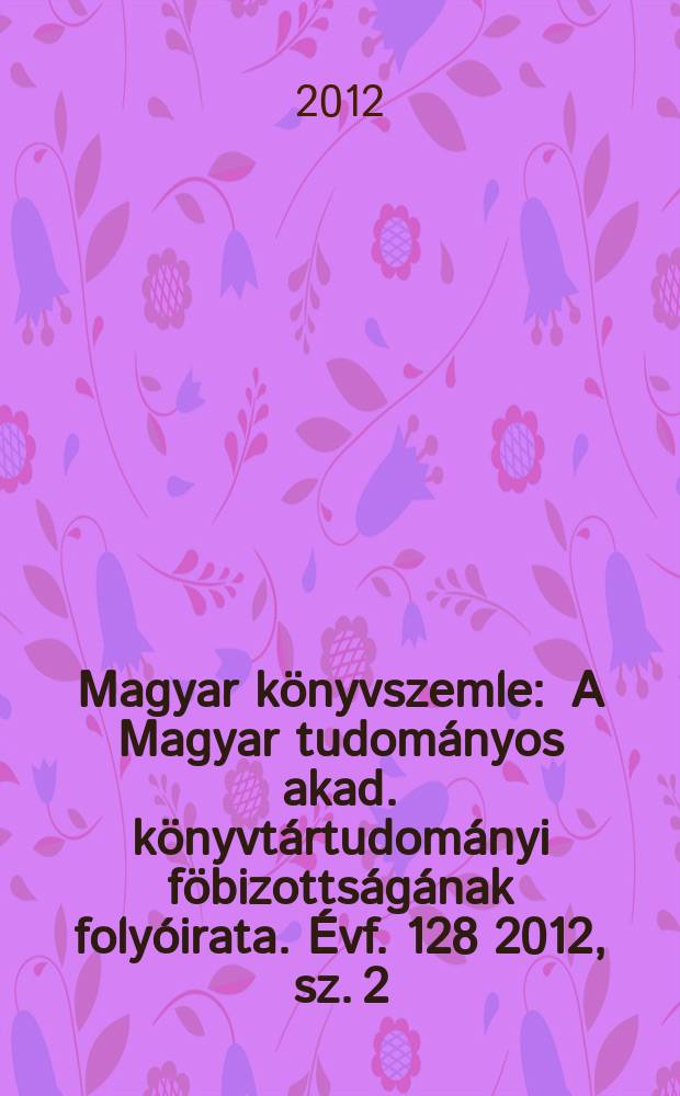 Magyar könyvszemle : A Magyar tudományos akad. könyvtártudományi föbizottságának folyóirata. Évf. 128 2012, sz. 2