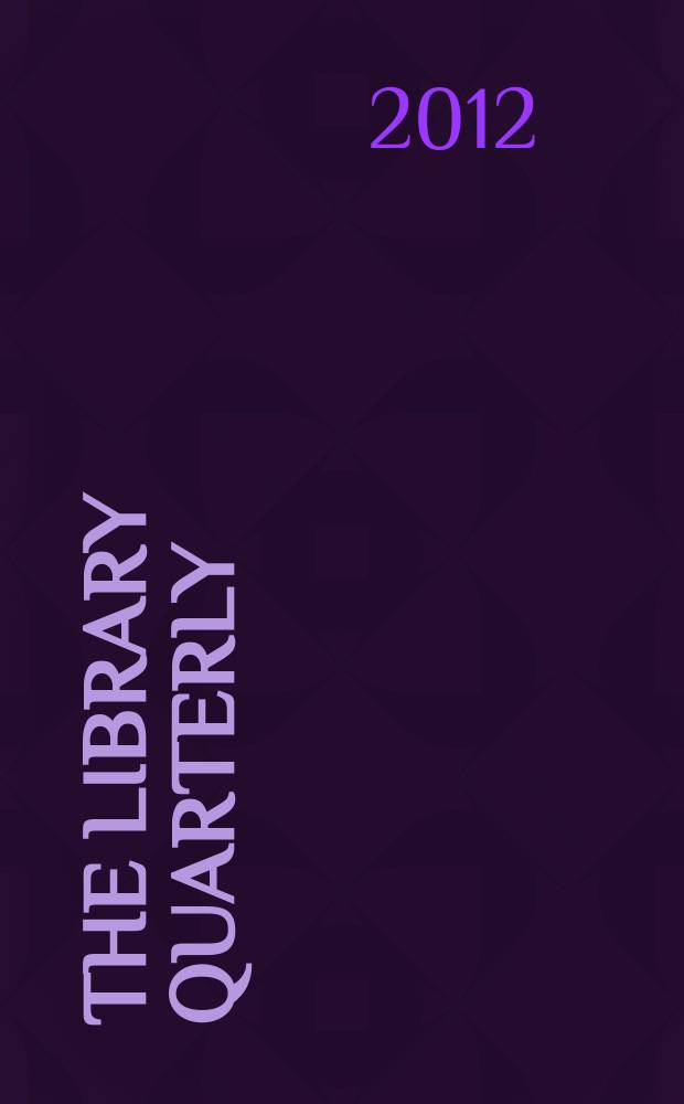 The Library quarterly : A journal of investigation and discussion in the field of library science Established by the Graduate library school of the University of Chicago with the co-operation of the American library association, the Bibliographical society of America, and the American library institute. Vol. 82, № 4